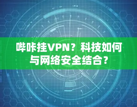 哔咔挂VPN？科技如何与网络安全结合？