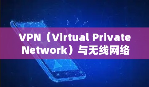 VPN（Virtual Private Network）与无线网络（如无线网）之间的冲突通常会出现在以下几种情况下