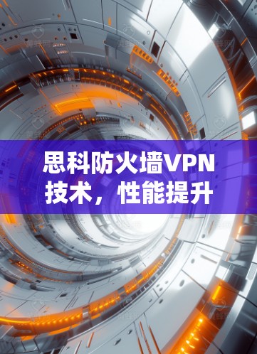 思科防火墙VPN技术，性能提升与安全性提升的双刃剑