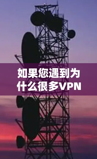 如果您遇到为什么很多VPN下架问题，通常是因为恶意软件攻击进入了您的账户或服务器，导致账户被篡改或被感染。为了保护您的网络和账户安全，您可以尝试以下方法