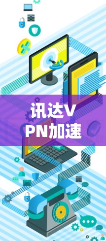 讯达VPN加速器，您的VPN选择之光