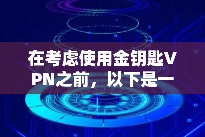 在考虑使用金钥匙VPN之前，以下是一些关键信息点的总结