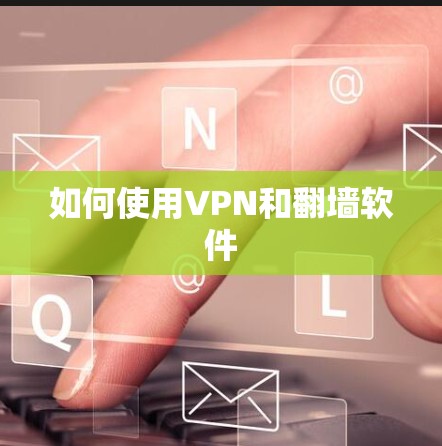 如何使用VPN和翻墙软件