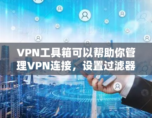 VPN工具箱可以帮助你管理VPN连接，设置过滤器、设置端口、管理用户和密码等。以下是使用工具箱的基本步骤