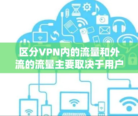 区分VPN内的流量和外流的流量主要取决于用户的需求、VPN 的政策限制以及内容的审查标准。以下是详细的步骤和方法,帮助用户更好地区分和管理这两种流量 区分VPN内的流量和外流的流量主要取决于用户的需求、VPN 的政策限制以及内容的审查标准。以下是详细的步骤和方法,帮助用户更好地区分和管理这两种流量