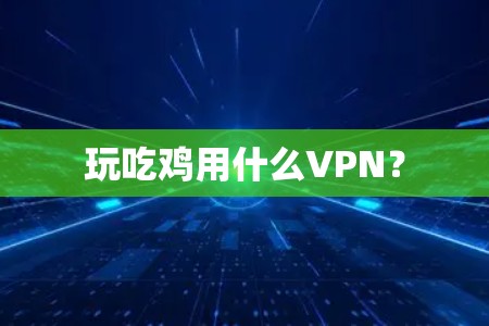 玩吃鸡用什么VPN？