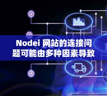 Nodei 网站的连接问题可能由多种因素导致，以下是一些可能的原因和解决方法