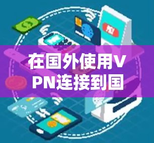 在国外使用VPN连接到国内的国服，这通常指的是在游戏环境中使用VPN来提升游戏性能或增强安全性。以下是几种常见的方法和步骤
