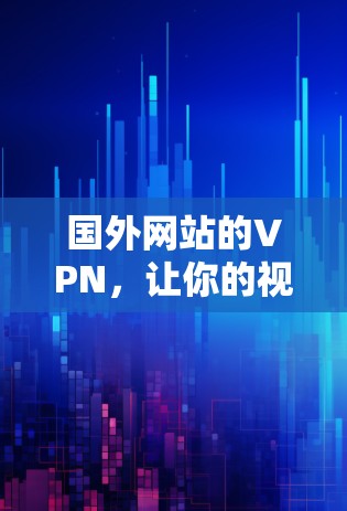 国外网站的VPN，让你的视频访问更简单