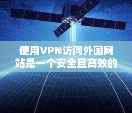 使用VPN访问外国网站是一个安全且高效的方法，以下是一个清晰的步骤指南