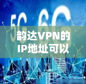 韵达VPN的IP地址可以通过以下几个步骤确定 韵达VPN的IP地址可以通过以下几个步骤确定