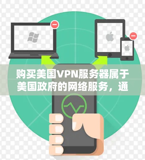 购买美国VPN服务器属于美国政府的网络服务，通常用于国家安全、军事或商业目的。购买此类服务器可能会涉及复杂的配置和安全措施，因此需要谨慎选择