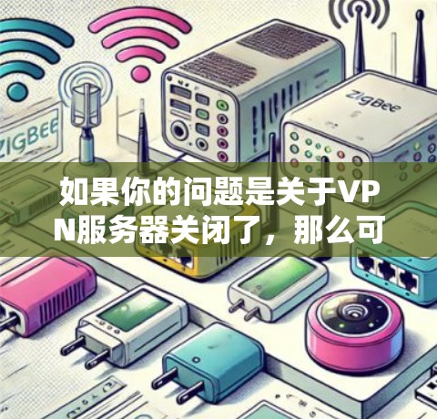 如果你的问题是关于VPN服务器关闭了，那么可能的原因有很多，以下是一些常见的解决办法