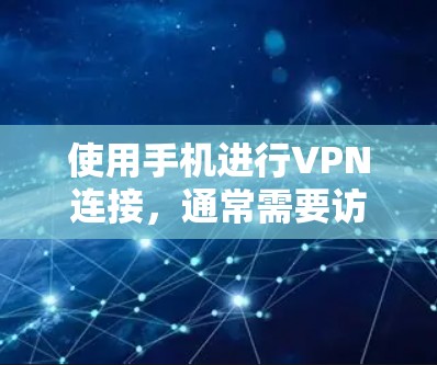使用手机进行VPN连接，通常需要访问国外服务器，这些服务器位于多个国家和地区。以下是一些常见的VPN服务器地址，供参考