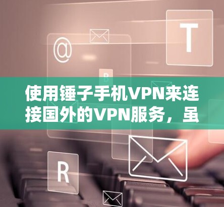 使用锤子手机VPN来连接国外的VPN服务，虽然流行，但需要谨慎操作。以下是一个清晰的步骤指南，帮助你顺利使用锤子手机VPN