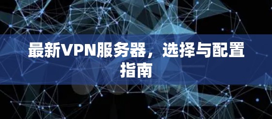 最新VPN服务器，选择与配置指南