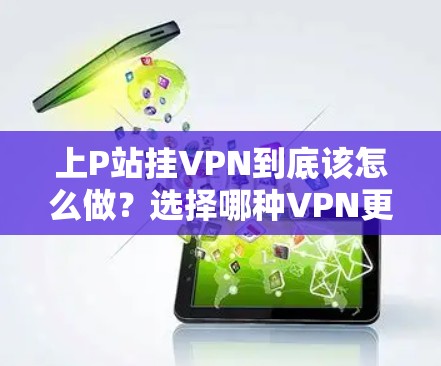 上P站挂VPN到底该怎么做？选择哪种VPN更值得信赖？