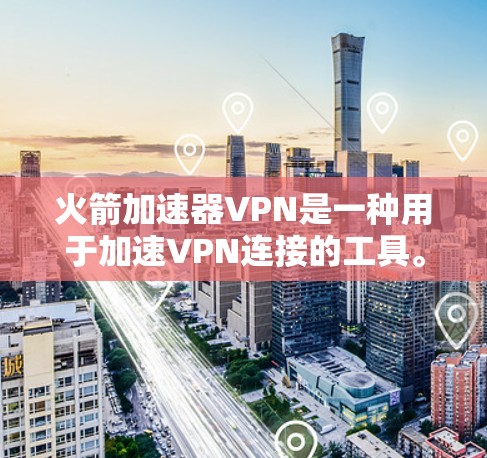 火箭加速器VPN是一种用于加速VPN连接的工具。它通常基于现有的加速器功能，帮助用户更快地连接到目标网站。以下是关于火箭加速器VPN的一些信息