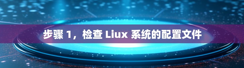 步骤 1，检查 Liux 系统的配置文件