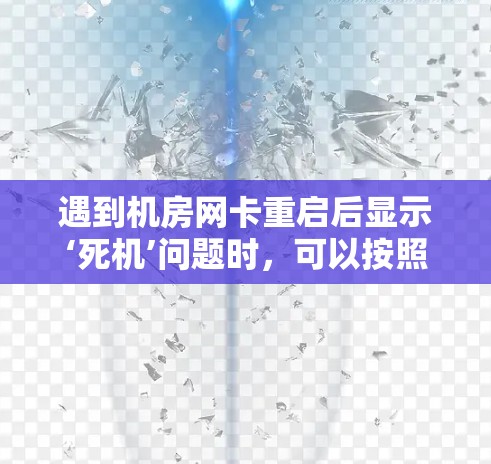 遇到机房网卡重启后显示‘死机’问题时，可以按照以下步骤排查和解决