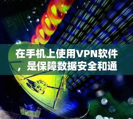 在手机上使用VPN软件，是保障数据安全和通信便利的重要方式。以下是几种常见的VPN软件及其特点