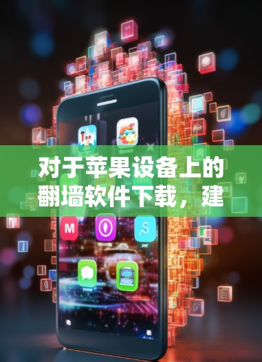 对于苹果设备上的翻墙软件下载，建议您在下载前进行全面的安全检查，确保软件无恶意或病毒。以下是下载苹果VPN翻墙软件的步骤