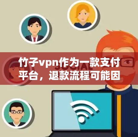 竹子vpn作为一款支付平台，退款流程可能因平台具体规则而异，但可以按照以下步骤进行