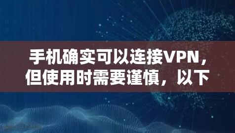 手机确实可以连接VPN，但使用时需要谨慎，以下是一些关键点
