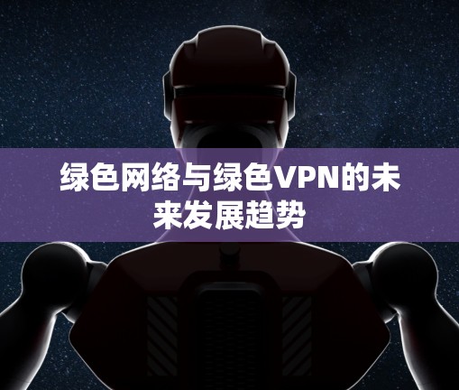 绿色网络与绿色VPN的未来发展趋势