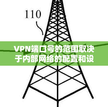 VPN端口号的范围取决于内部网络的配置和设备架构，通常分为以下几种情况