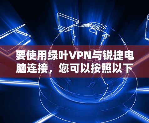 要使用绿叶VPN与锐捷电脑连接，您可以按照以下步骤操作