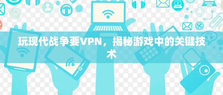 玩现代战争要VPN,揭秘游戏中的关键技术