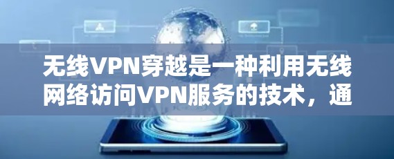 无线VPN穿越是一种利用无线网络访问VPN服务的技术,通过无线信号连接到VPN服务器,通常用于在没有物理设备的情况下访问远程服务器或设备。以下是对其的详细分析