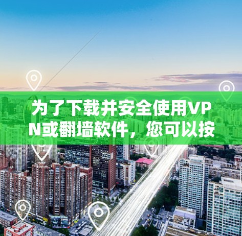 为了下载并安全使用VPN或<strong>翻墙软件</strong>,您可以按照以下步骤进行