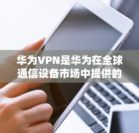 华为VPN是华为在全球通信设备市场中提供的一系列服务,旨在保护用户数据的安全。以下是华为VPN的主要用途、优势、潜在问题以及与传统VPN的不同之处的详细分析 华为VPN是华为在全球通信设备市场中提供的一系列服务,旨在保护用户数据的安全。以下是华为VPN的主要用途、优势、潜在问题以及与传统VPN的不同之处的详细分析