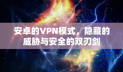 安卓的VPN模式,隐藏的威胁与安全的双刃剑