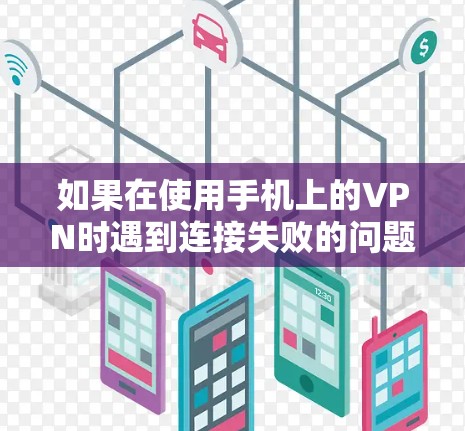 如果在使用手机上的VPN时遇到连接失败的问题,可以按照以下步骤进行