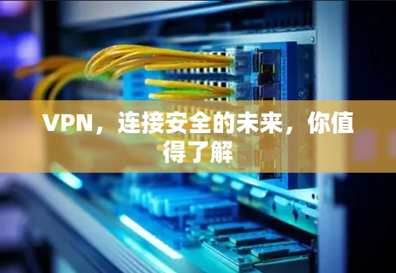 VPN,连接安全的未来,你值得了解