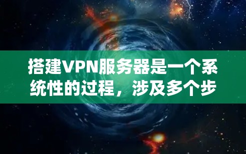搭建VPN服务器是一个系统性的过程,涉及多个步骤和设备,需要仔细规划和执行。以下是详细的步骤指南 搭建VPN服务器是一个系统性的过程,涉及多个步骤和设备,需要仔细规划和执行。以下是详细的步骤指南