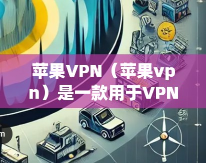 苹果VPN(苹果vpn)是一款用于VPN的软件工具,旨在提供安全、便捷的网络连接。以下是苹果vpn的主要功能和下载信息的详细说明