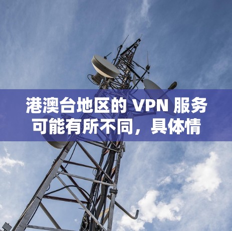 港澳台地区的 VPN 服务可能有所不同,具体情况取决于地区和使用场景。以下是一些可能的 VPN 服务推荐,供您参考 港澳台地区的 VPN 服务可能有所不同,具体情况取决于地区和使用场景。以下是一些可能的 VPN 服务推荐,供您参考