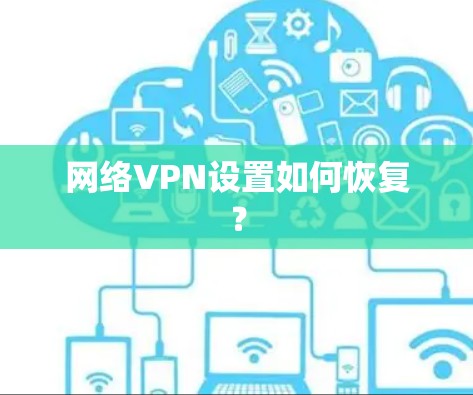 网络VPN设置如何恢复? 网络VPN设置如何恢复?