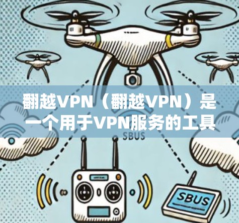 翻越VPN(翻越VPN)是一个用于VPN服务的工具。如果您正在使用该工具时遇到了问题,建议您检查以下几点