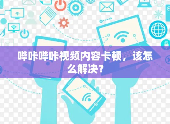 哔咔哔咔视频内容卡顿,该怎么解决?