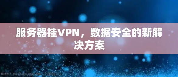 服务器挂VPN,数据安全的新解决方案