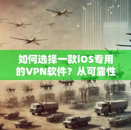 如何选择一款iOS专用的VPN软件?从可靠性和安全性出发