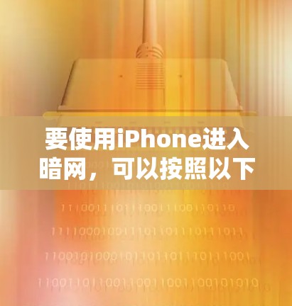 要使用iPhone进入暗网,可以按照以下步骤操作