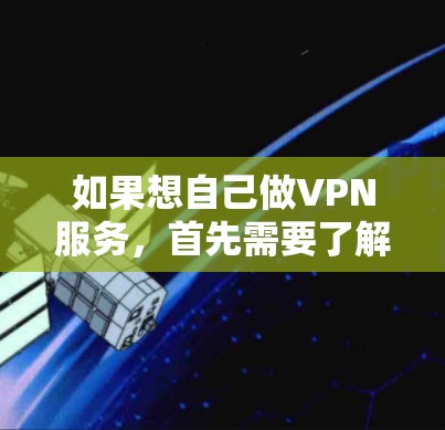 如果想自己做VPN服务,首先需要了解一些基本的网络操作和VPN工具的使用方法。以下是一些步骤和建议,帮助你初步了解如何使用VPN