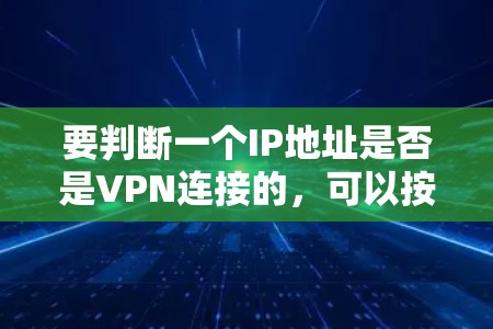 要判断一个IP地址是否是VPN连接的,可以按照以下步骤操作