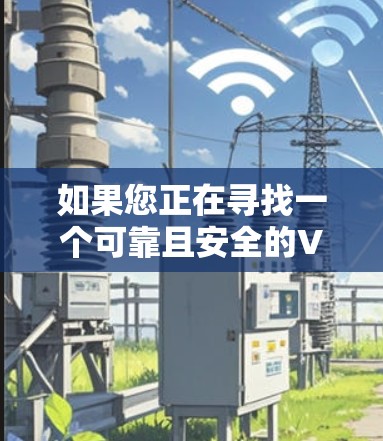 如果您正在寻找一个可靠且安全的VPN网站,以下是一些建议和推荐,根据不同的需求来选择